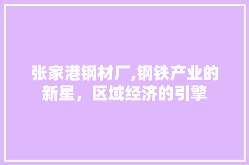 张家港钢材厂,钢铁产业的新星，区域经济的引擎