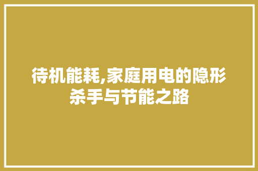 待机能耗,家庭用电的隐形杀手与节能之路