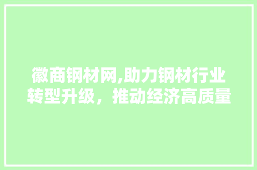 徽商钢材网,助力钢材行业转型升级，推动经济高质量发展