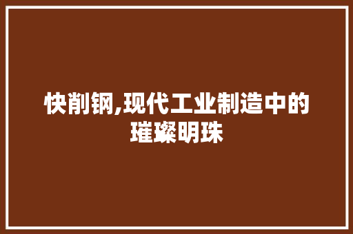 快削钢,现代工业制造中的璀璨明珠