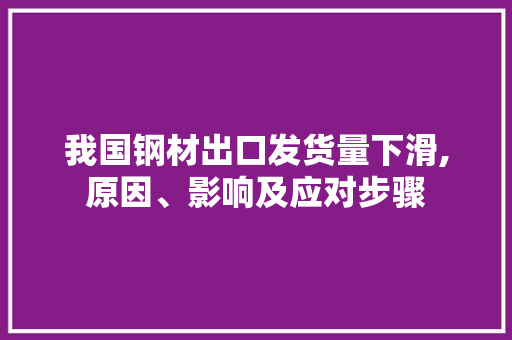 我国钢材出口发货量下滑,原因、影响及应对步骤