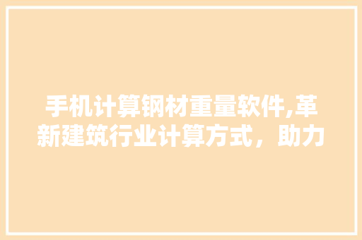 手机计算钢材重量软件,革新建筑行业计算方式，助力高效发展
