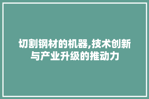 切割钢材的机器,技术创新与产业升级的推动力
