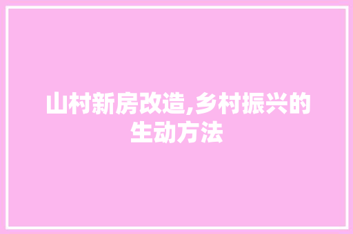 山村新房改造,乡村振兴的生动方法
