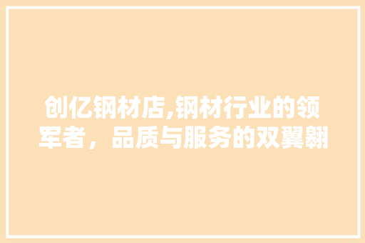 创亿钢材店,钢材行业的领军者，品质与服务的双翼翱翔