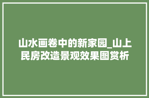 山水画卷中的新家园_山上民房改造景观效果图赏析