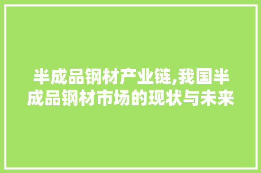 半成品钢材产业链,我国半成品钢材市场的现状与未来 隔断设计