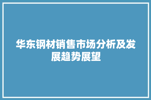 华东钢材销售市场分析及发展趋势展望