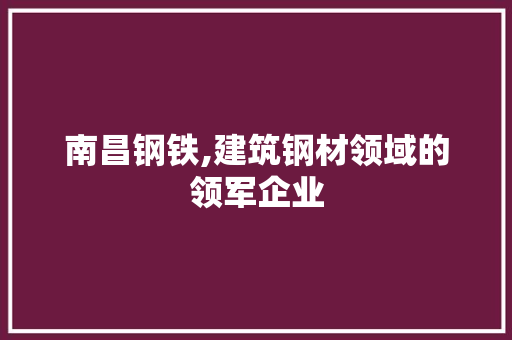 南昌钢铁,建筑钢材领域的领军企业 门窗装修