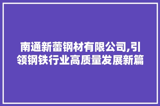 南通新蕾钢材有限公司,引领钢铁行业高质量发展新篇章 装修攻略