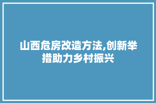 山西危房改造方法,创新举措助力乡村振兴 景观设计
