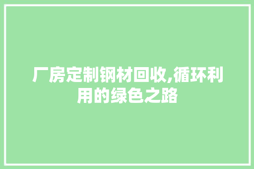 厂房定制钢材回收,循环利用的绿色之路