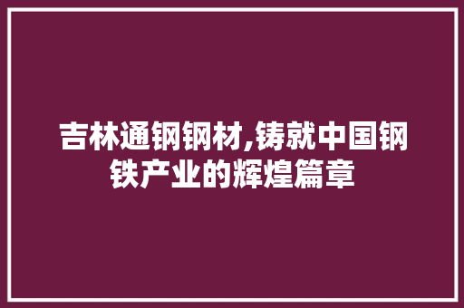 吉林通钢钢材,铸就中国钢铁产业的辉煌篇章