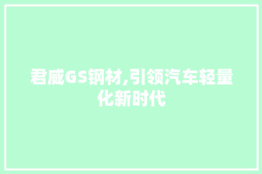 君威GS钢材,引领汽车轻量化新时代
