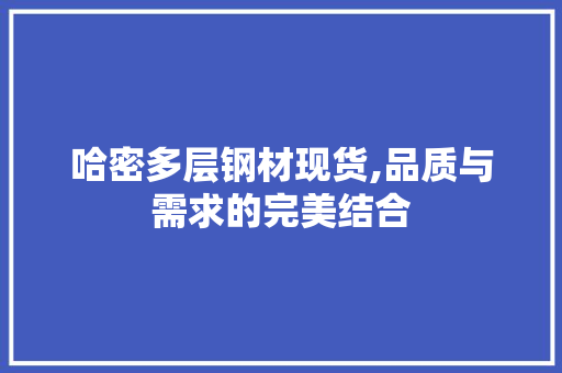 哈密多层钢材现货,品质与需求的完美结合 装修材料 哈密多层钢材现货,品质与需求的完美结合 装修材料