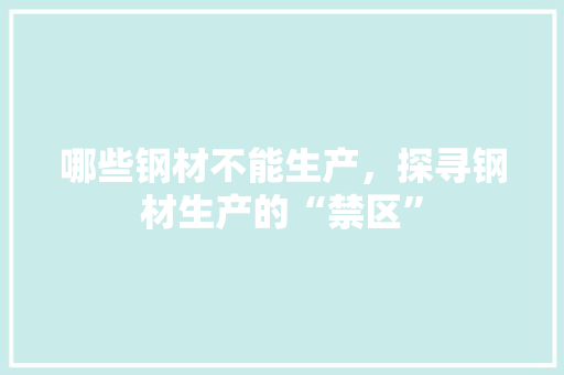 哪些钢材不能生产，探寻钢材生产的“禁区”