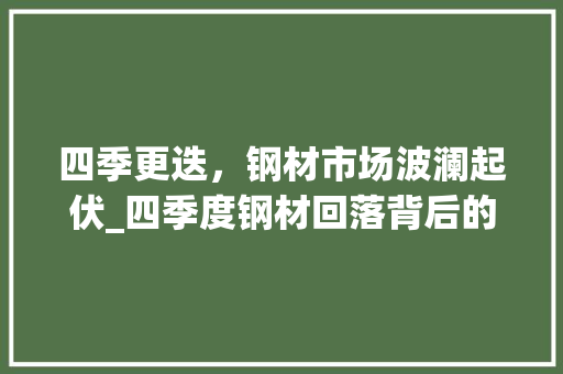 四季更迭，钢材市场波澜起伏_四季度钢材回落背后的原因与展望