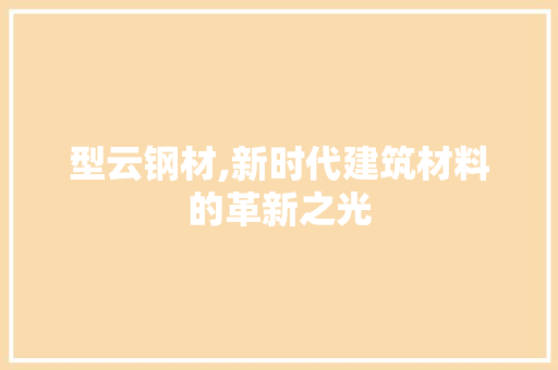型云钢材,新时代建筑材料的革新之光