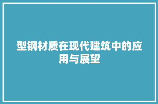 型钢材质在现代建筑中的应用与展望
