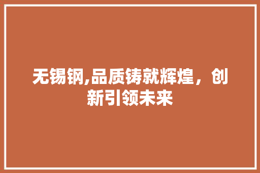 无锡钢,品质铸就辉煌，创新引领未来 建筑设计
