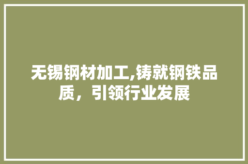 无锡钢材加工,铸就钢铁品质，引领行业发展