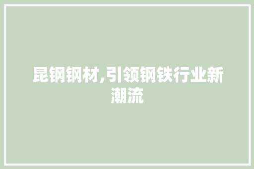 昆钢钢材,引领钢铁行业新潮流