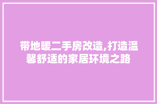 带地暖二手房改造,打造温馨舒适的家居环境之路