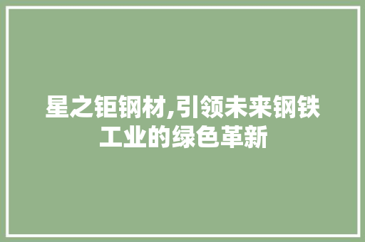 星之钜钢材,引领未来钢铁工业的绿色革新