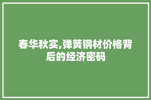 春华秋实,弹簧钢材价格背后的经济密码