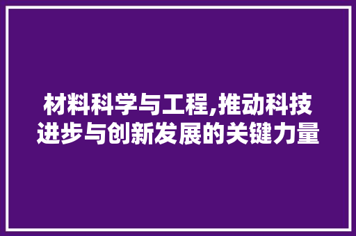 材料科学与工程,推动科技进步与创新发展的关键力量 门窗装修