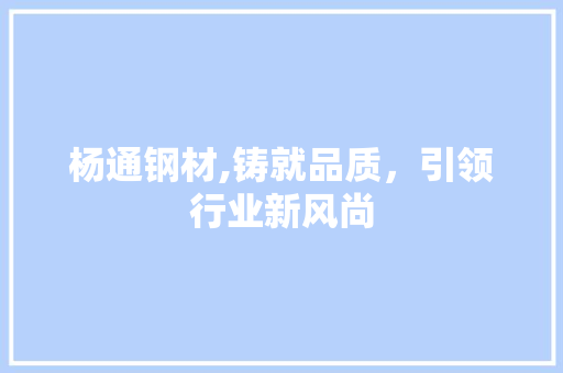 杨通钢材,铸就品质，引领行业新风尚