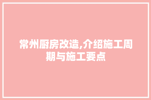 常州厨房改造,介绍施工周期与施工要点