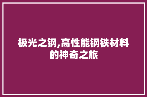 极光之钢,高性能钢铁材料的神奇之旅