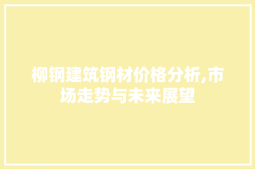 柳钢建筑钢材价格分析,市场走势与未来展望