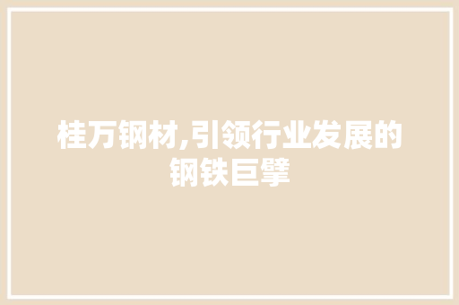 桂万钢材,引领行业发展的钢铁巨擘
