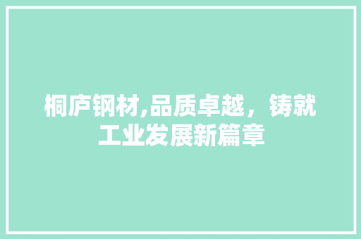桐庐钢材,品质卓越，铸就工业发展新篇章