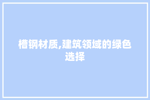 槽钢材质,建筑领域的绿色选择
