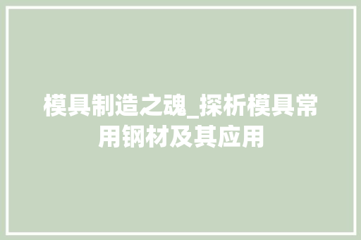 模具制造之魂_探析模具常用钢材及其应用