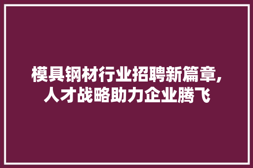 模具钢材行业招聘新篇章,人才战略助力企业腾飞