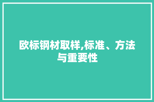 欧标钢材取样,标准、方法与重要性