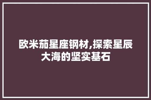 欧米茄星座钢材,探索星辰大海的坚实基石
