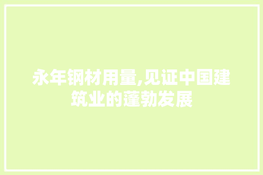永年钢材用量,见证中国建筑业的蓬勃发展