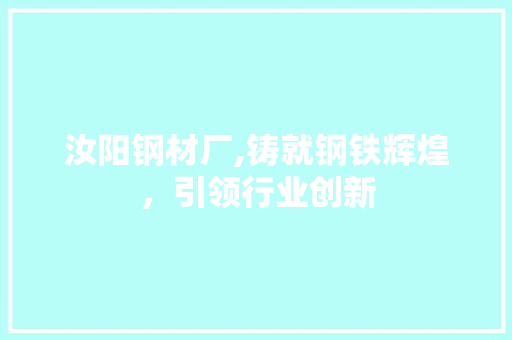 汝阳钢材厂,铸就钢铁辉煌，引领行业创新