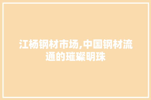 江杨钢材市场,中国钢材流通的璀璨明珠