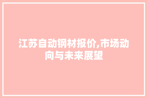 江苏自动钢材报价,市场动向与未来展望