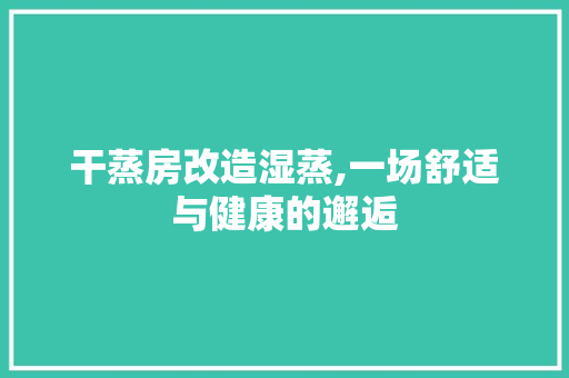 干蒸房改造湿蒸,一场舒适与健康的邂逅 隔断设计