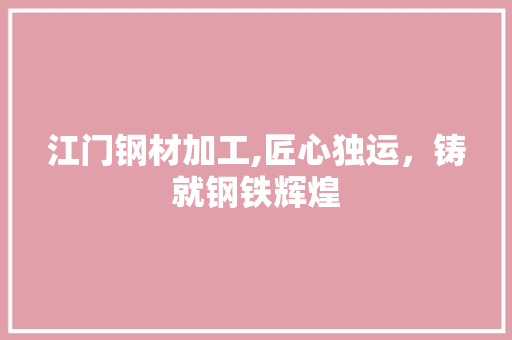 江门钢材加工,匠心独运，铸就钢铁辉煌 装修材料