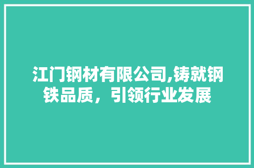 江门钢材有限公司,铸就钢铁品质，引领行业发展