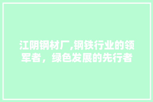 江阴钢材厂,钢铁行业的领军者，绿色发展的先行者