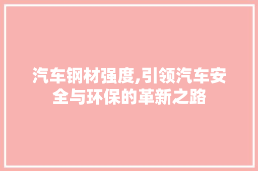 汽车钢材强度,引领汽车安全与环保的革新之路
